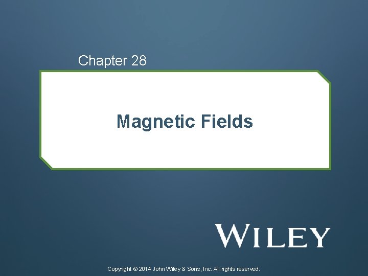 Chapter 28 Magnetic Fields Copyright © 2014 John Wiley & Sons, Inc. All rights
