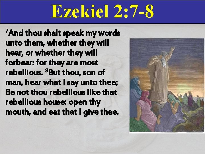 Ezekiel 2: 7 -8 7 And thou shalt speak my words unto them, whether