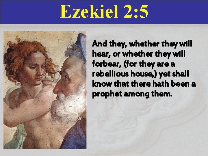 Ezekiel 2: 5 And they, whether they will hear, or whether they will forbear,