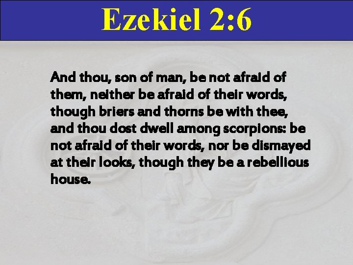 Ezekiel 2: 6 And thou, son of man, be not afraid of them, neither