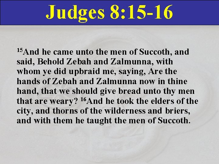 Judges 8: 15 -16 15 And he came unto the men of Succoth, and Judges 8: 15 -16 15 And he came unto the men of Succoth, and
