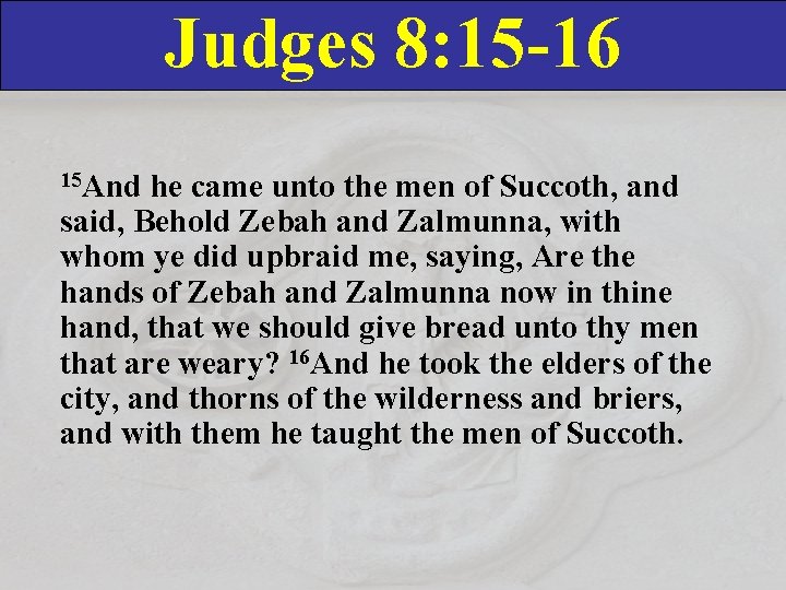 Judges 8: 15 -16 15 And he came unto the men of Succoth, and