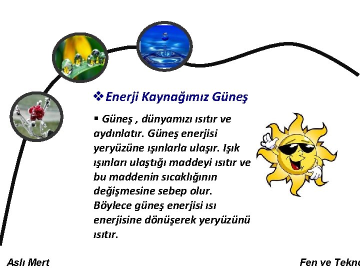 v. Enerji Kaynağımız Güneş § Güneş , dünyamızı ısıtır ve aydınlatır. Güneş enerjisi yeryüzüne