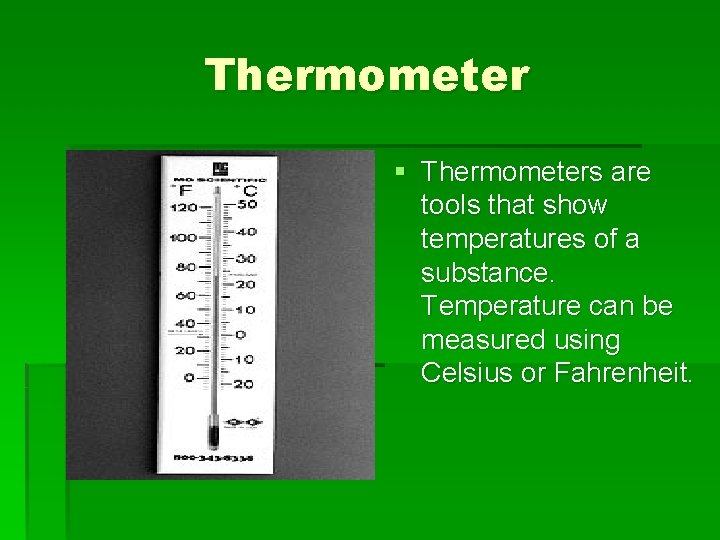 Thermometer § Thermometers are tools that show temperatures of a substance. Temperature can be