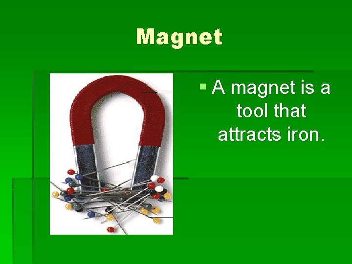 Magnet § A magnet is a tool that attracts iron. 