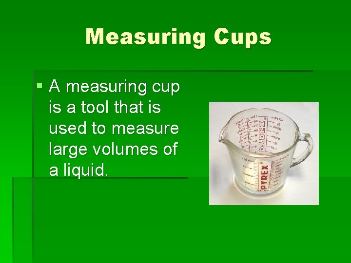 Measuring Cups § A measuring cup is a tool that is used to measure