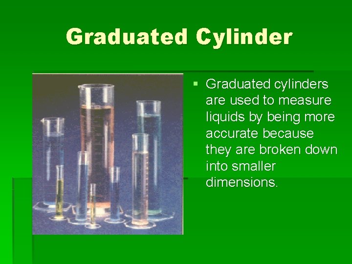 Graduated Cylinder § Graduated cylinders are used to measure liquids by being more accurate