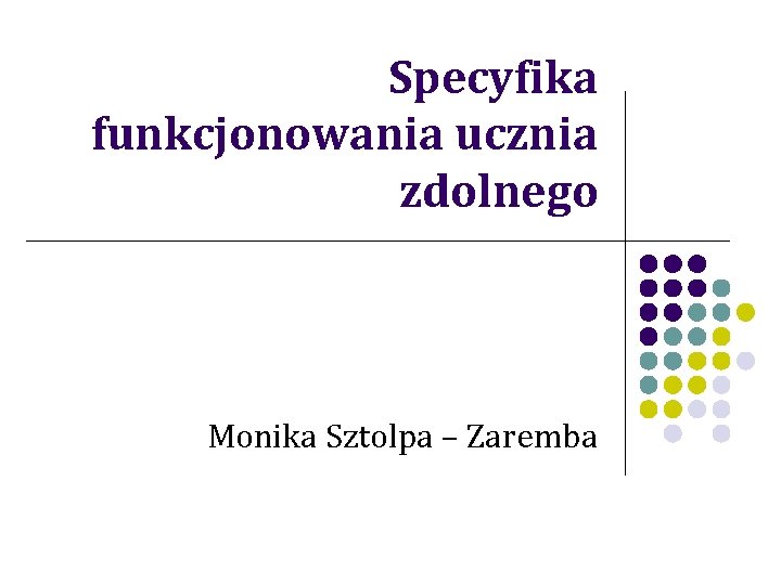 Specyfika funkcjonowania ucznia zdolnego Monika Sztolpa – Zaremba 