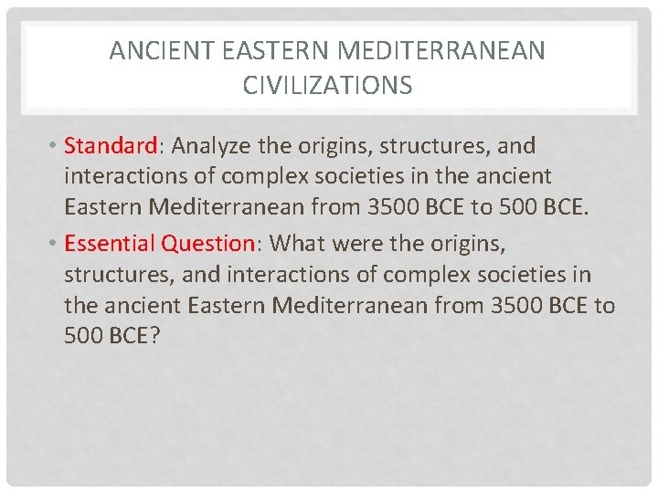 ANCIENT EASTERN MEDITERRANEAN CIVILIZATIONS • Standard: Analyze the origins, structures, and interactions of complex