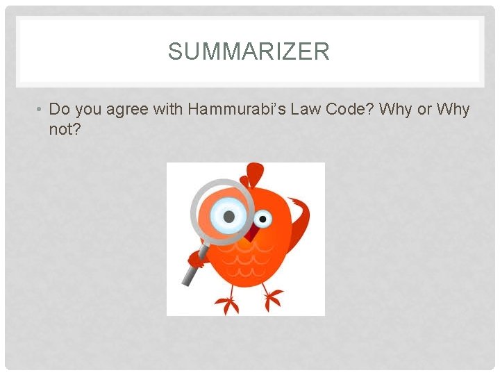 SUMMARIZER • Do you agree with Hammurabi’s Law Code? Why or Why not? 