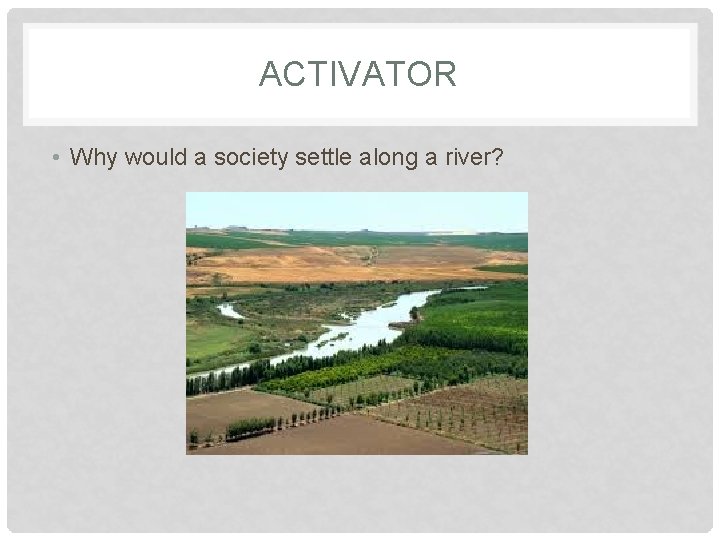 ACTIVATOR • Why would a society settle along a river? 
