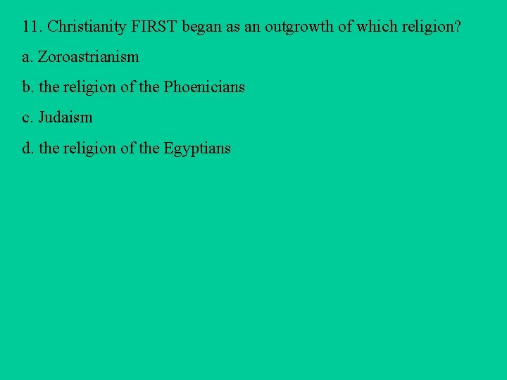 11. Christianity FIRST began as an outgrowth of which religion? a. Zoroastrianism b. the