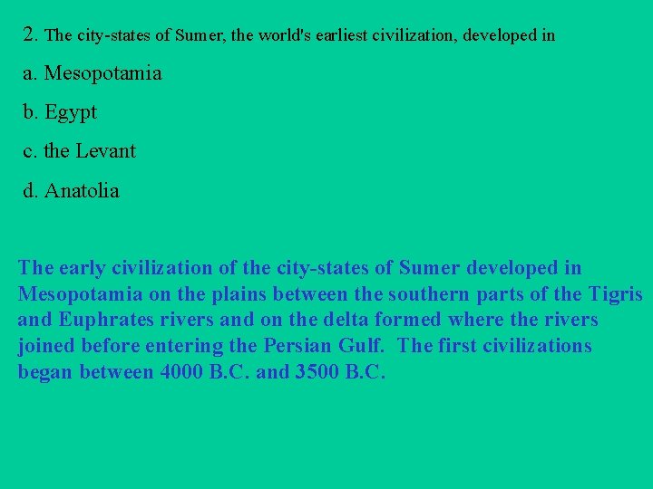 2. The city-states of Sumer, the world's earliest civilization, developed in a. Mesopotamia b.