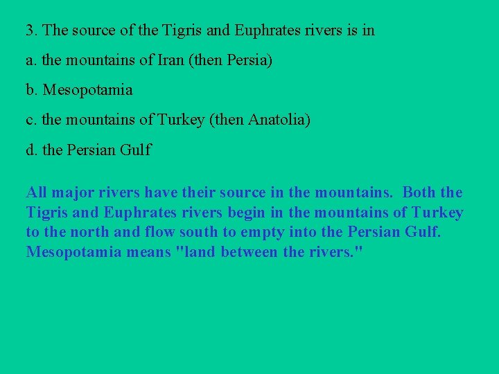 3. The source of the Tigris and Euphrates rivers is in a. the mountains