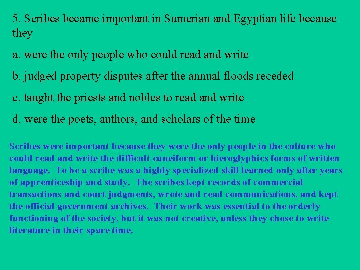 5. Scribes became important in Sumerian and Egyptian life because they a. were the