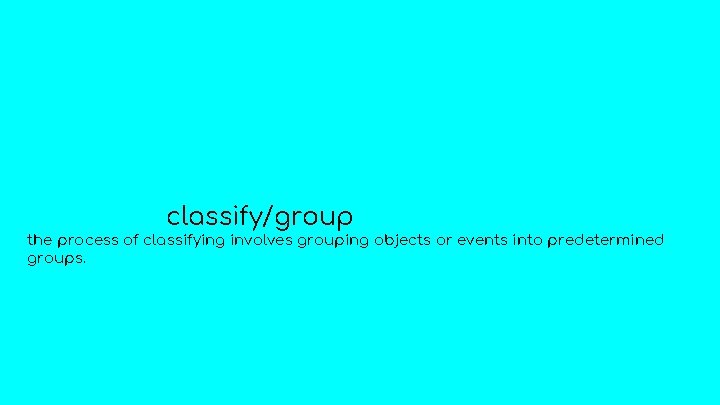 classify/group the process of classifying involves grouping objects or events into predetermined groups. 