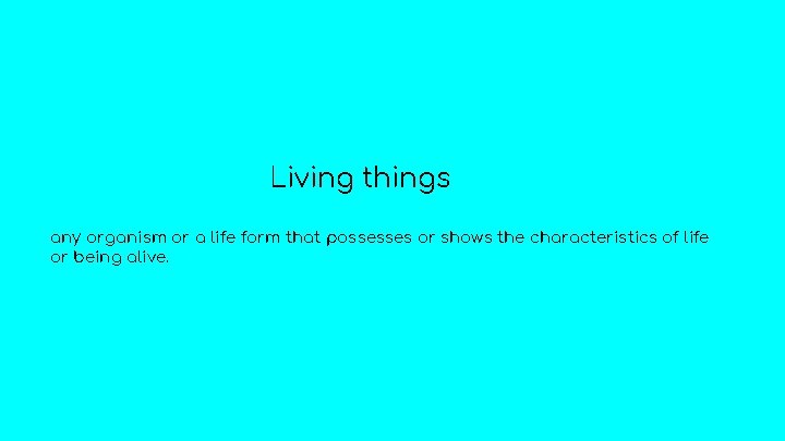 Living things any organism or a life form that possesses or shows the characteristics
