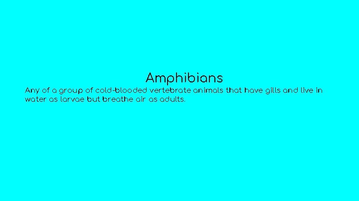 Amphibians Any of a group of cold-blooded vertebrate animals that have gills and live