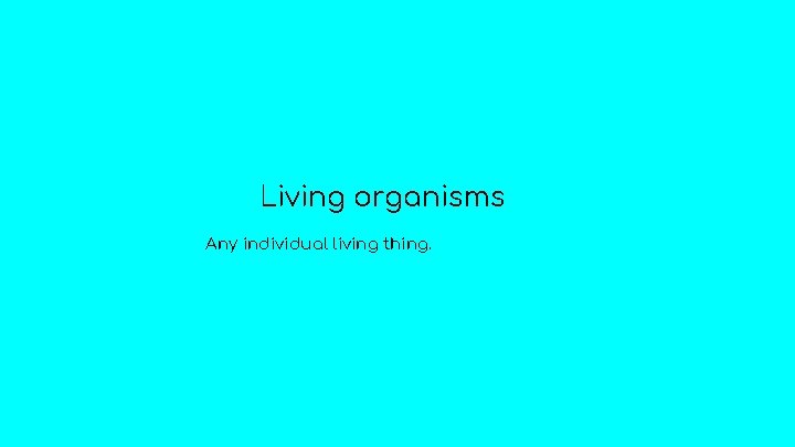 Living organisms Any individual living thing. 