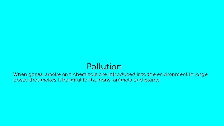 Pollution When gases, smoke and chemicals are introduced into the environment in large doses