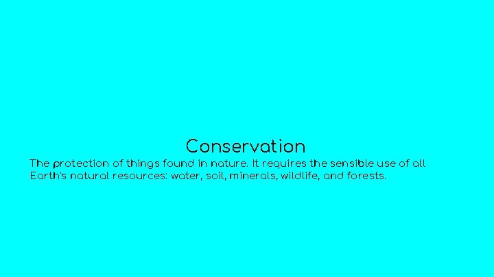 Conservation The protection of things found in nature. It requires the sensible use of