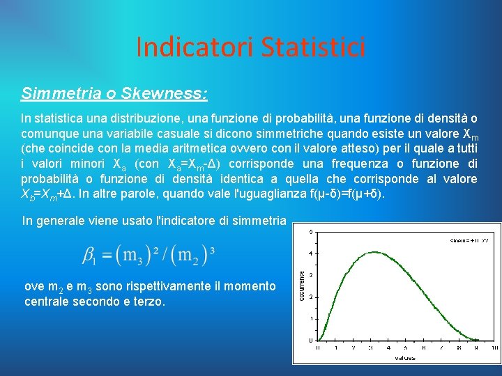 Indicatori Statistici Simmetria o Skewness: In statistica una distribuzione, una funzione di probabilità, una