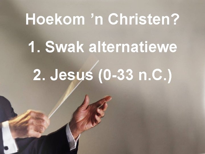 Hoekom ’n Christen? 1. Swak alternatiewe 2. Jesus (0 -33 n. C. ) 