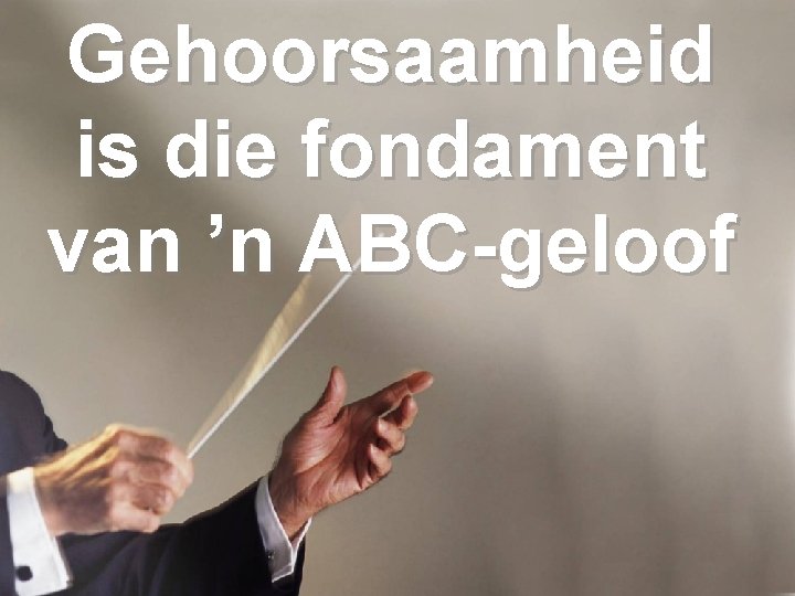 Gehoorsaamheid is die fondament van ’n ABC-geloof 