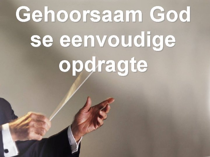 Gehoorsaam God se eenvoudige opdragte 