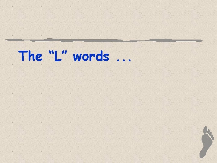 The “L” words. . . 