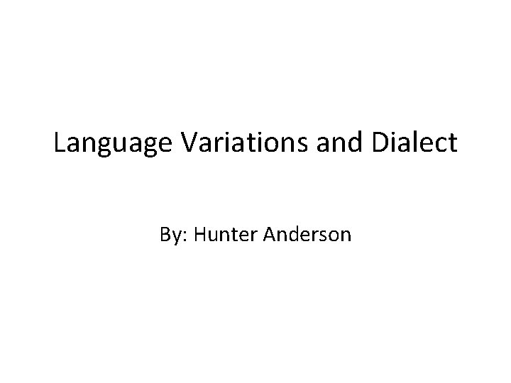 Language Variations and Dialect By: Hunter Anderson 