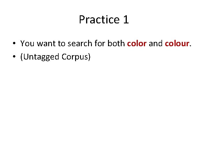 Practice 1 • You want to search for both color and colour. • (Untagged