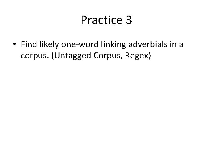 Practice 3 • Find likely one-word linking adverbials in a corpus. (Untagged Corpus, Regex)