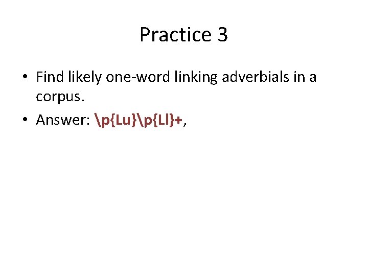 Practice 3 • Find likely one-word linking adverbials in a corpus. • Answer: p{Lu}p{Ll}+,
