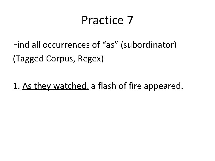 Practice 7 Find all occurrences of “as” (subordinator) (Tagged Corpus, Regex) 1. As they