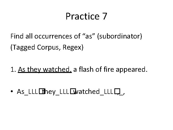 Practice 7 Find all occurrences of “as” (subordinator) (Tagged Corpus, Regex) 1. As they