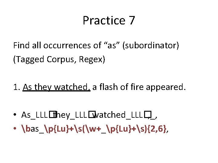 Practice 7 Find all occurrences of “as” (subordinator) (Tagged Corpus, Regex) 1. As they