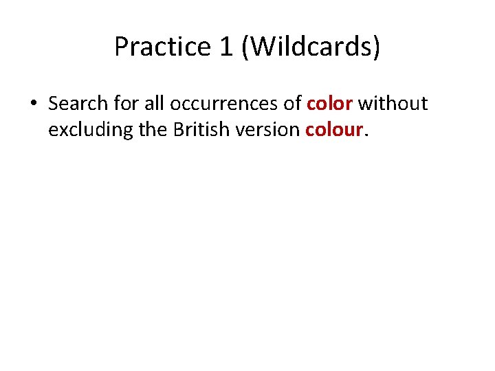 Practice 1 (Wildcards) • Search for all occurrences of color without excluding the British