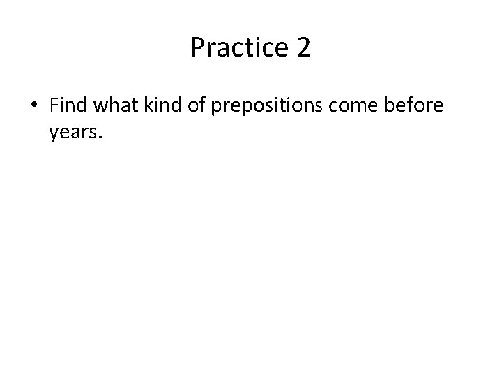 Practice 2 • Find what kind of prepositions come before years. 