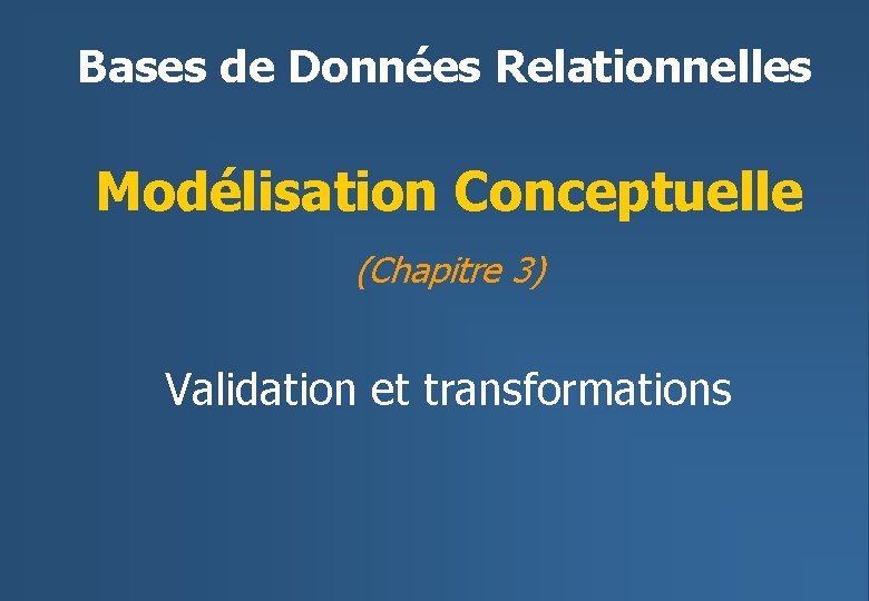 Bases de Données Relationnelles Modélisation Conceptuelle (Chapitre 3) Validation et transformations 