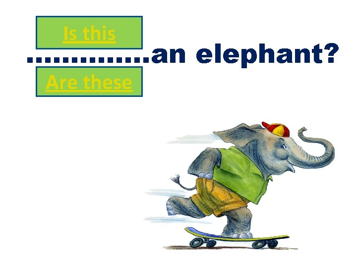 Is this …………. . an elephant? Are these 