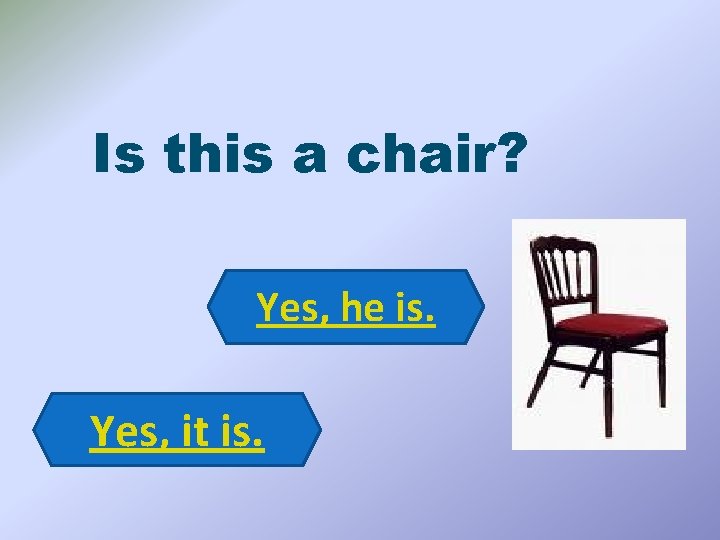 Is this a chair? Yes, he is. Yes, it is. 