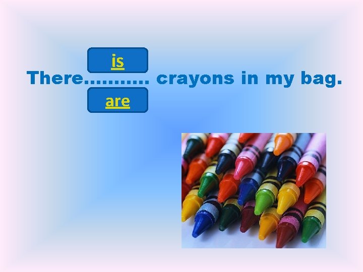 is There………. . crayons in my bag. are 