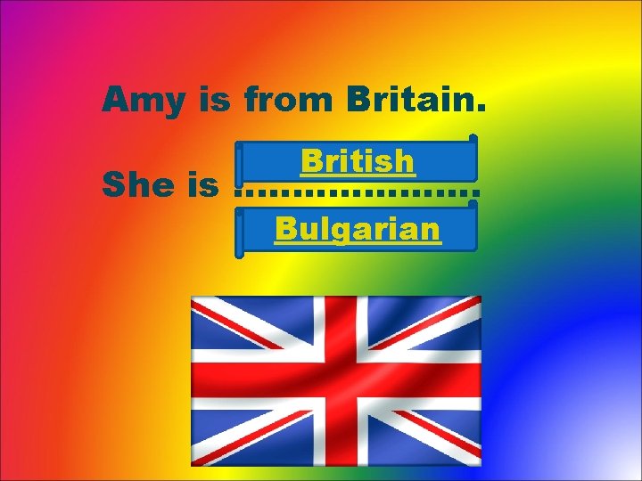 Amy is from Britain. British She is ………………… Bulgarian 