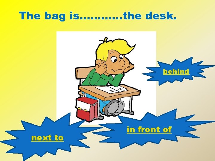 The bag is…………the desk. behind next to in front of 