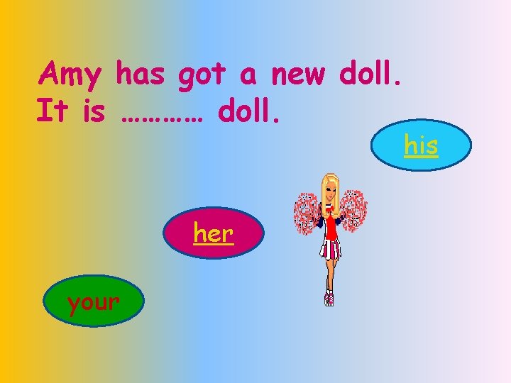 Amy has got a new doll. It is ………… doll. his her your 