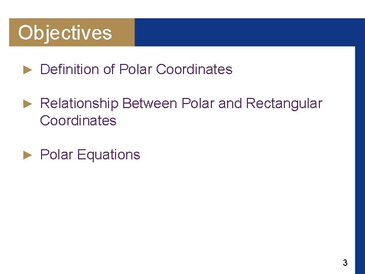 Objectives ► Definition of Polar Coordinates ► Relationship Between Polar and Rectangular Coordinates ►