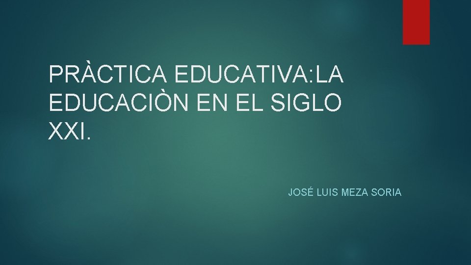 PRÀCTICA EDUCATIVA: LA EDUCACIÒN EN EL SIGLO XXI. JOSÉ LUIS MEZA SORIA 