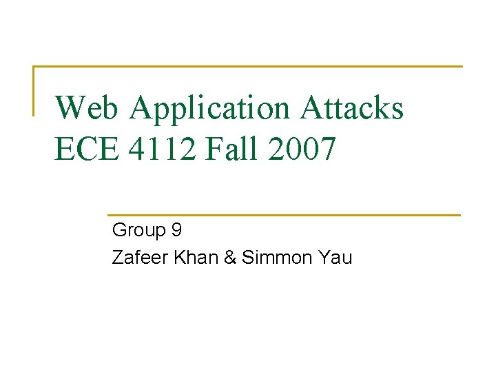 Web Application Attacks ECE 4112 Fall 2007 Group 9 Zafeer Khan & Simmon Yau