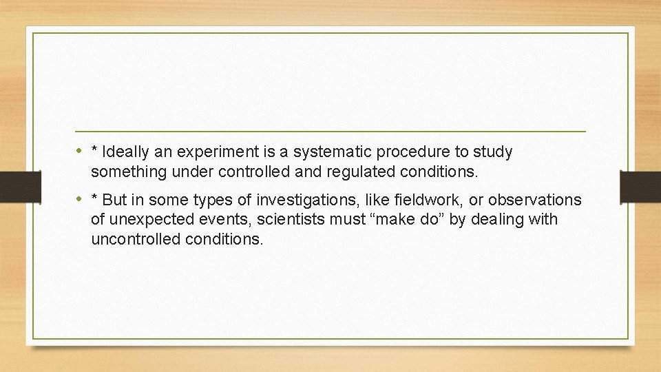  • * Ideally an experiment is a systematic procedure to study something under